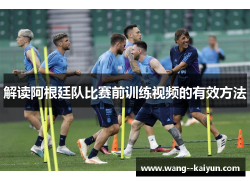 解读阿根廷队比赛前训练视频的有效方法