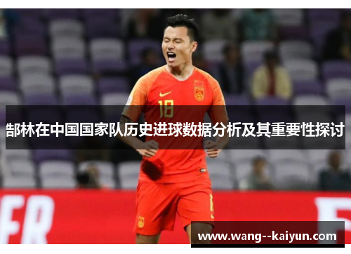 郜林在中国国家队历史进球数据分析及其重要性探讨