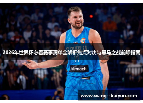 2026年世界杯必看赛事清单全解析焦点对决与黑马之战前瞻指南