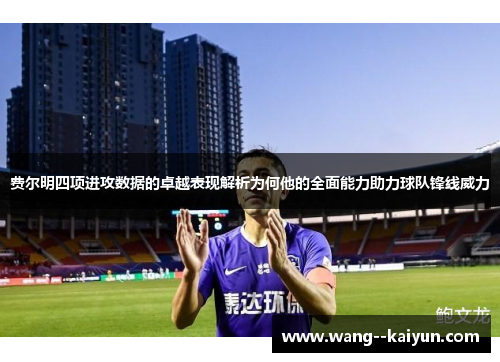 费尔明四项进攻数据的卓越表现解析为何他的全面能力助力球队锋线威力
