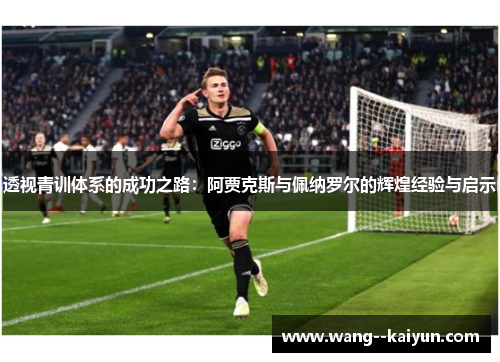 透视青训体系的成功之路:阿贾克斯与佩纳罗尔的辉煌经验与启示 透视青训体系的成功之路:阿贾克斯与佩纳罗尔的辉煌经验与启示
