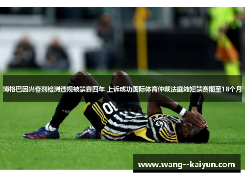 博格巴因兴奋剂检测违规被禁赛四年 上诉成功国际体育仲裁法庭缩短禁赛期至18个月 博格巴因兴奋剂检测违规被禁赛四年 上诉成功国际体育仲裁法庭缩短禁赛期至18个月