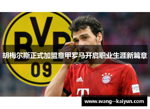 胡梅尔斯正式加盟意甲罗马开启职业生涯新篇章