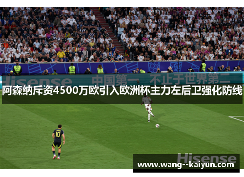 阿森纳斥资4500万欧引入欧洲杯主力左后卫强化防线 阿森纳斥资4500万欧引入欧洲杯主力左后卫强化防线