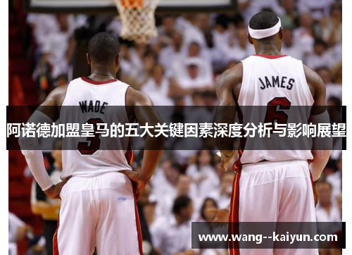 阿诺德加盟皇马的五大关键因素深度分析与影响展望 阿诺德加盟皇马的五大关键因素深度分析与影响展望