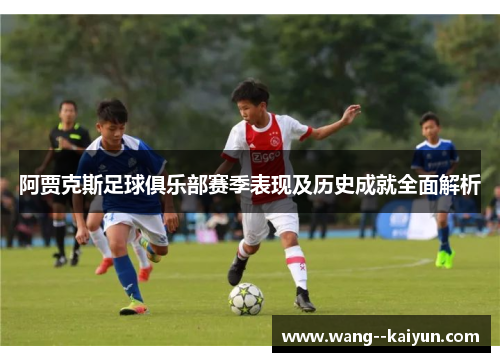 阿贾克斯足球俱乐部赛季表现及历史成就全面解析 阿贾克斯足球俱乐部赛季表现及历史成就全面解析