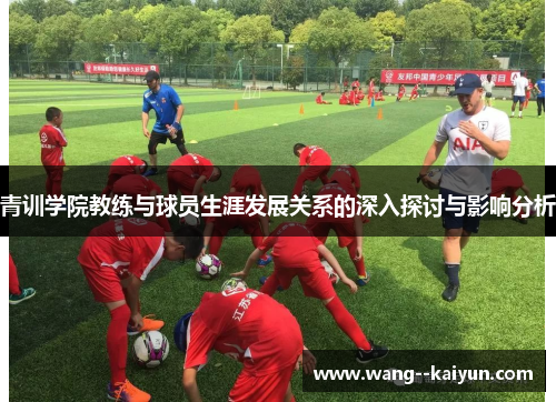 青训学院教练与球员生涯发展关系的深入探讨与影响分析 青训学院教练与球员生涯发展关系的深入探讨与影响分析