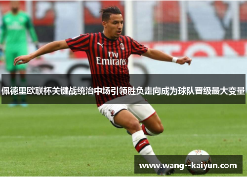 佩德里欧联杯关键战统治中场引领胜负走向成为球队晋级最大变量 佩德里欧联杯关键战统治中场引领胜负走向成为球队晋级最大变量